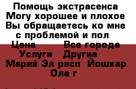 Помощь экстрасенса.Могу хорошее и плохое.Вы обращаетесь ко мне с проблемой и пол › Цена ­ 22 - Все города Услуги » Другие   . Марий Эл респ.,Йошкар-Ола г.